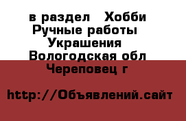  в раздел : Хобби. Ручные работы » Украшения . Вологодская обл.,Череповец г.